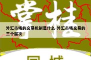 外汇市场的交易机制是什么-外汇市场交易的三个层次