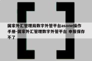 国家外汇管理局数字外管平台asone操作手册-国家外汇管理数字外管平台 申报保存不了