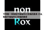 下列哪一项有助于增加外汇市场的需求-什么有助于增加外汇市场的需求