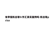 有举报陈日尊tr外汇真实案例吗-陈日尊price