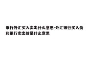 银行外汇买入卖出什么意思-外汇银行买入价和银行卖出价是什么意思