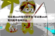 可以用usdt支付的平台-可以用usdt支付的平台叫什么