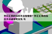 外汇汇率的标价方法有哪些?-外汇汇率的标价方法通常可分为 与 