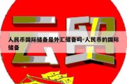 人民币国际储备是外汇储备吗-人民币的国际储备