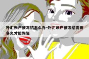 外汇账户被冻结怎么办-外汇账户被冻结需要多久才能恢复