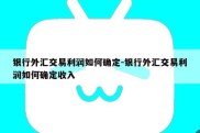 银行外汇交易利润如何确定-银行外汇交易利润如何确定收入