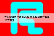 外汇投资为什么是25万-外汇投资为什么是25万美元