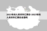 2023年的人民币外汇牌价-2023年的人民币外汇牌价会涨吗