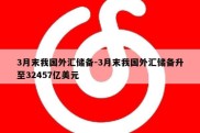 3月末我国外汇储备-3月末我国外汇储备升至32457亿美元