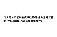 什么是外汇管制有货币政策吗-什么是外汇管制?外汇管制的方式主要有哪几种?