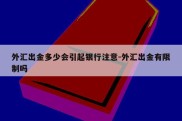 外汇出金多少会引起银行注意-外汇出金有限制吗