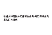 普通人如何做外汇保证金业务-外汇保证金交易入门与技巧