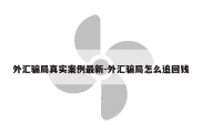 外汇骗局真实案例最新-外汇骗局怎么追回钱