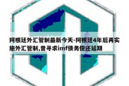 阿根廷外汇管制最新今天-阿根廷4年后再实施外汇管制,曾寻求imf债务偿还延期