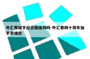 外汇券加字纪念版值钱吗-外汇卷四十周年加字市场价