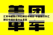 汇率中国银行外汇牌价中间价-中国银行外汇牌价中间价是什么意思