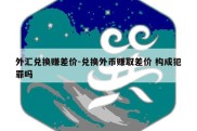 外汇兑换赚差价-兑换外币赚取差价 构成犯罪吗