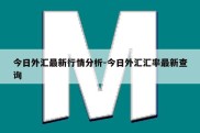 今日外汇最新行情分析-今日外汇汇率最新查询