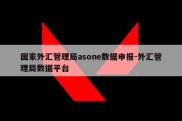 国家外汇管理局asone数据申报-外汇管理局数据平台