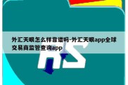 外汇天眼怎么样靠谱吗-外汇天眼app全球交易商监管查询app