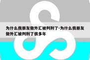 为什么我朋友做外汇被判刑了-为什么我朋友做外汇被判刑了很多年