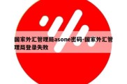 国家外汇管理局asone密码-国家外汇管理局登录失败