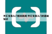 外汇交易入门相关新闻-外汇交易入门的基础知识