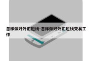 怎样做好外汇短线-怎样做好外汇短线交易工作