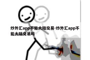 炒外汇app不能大陆交易-炒外汇app不能大陆交易吗