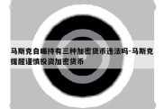 马斯克自曝持有三种加密货币违法吗-马斯克提醒谨慎投资加密货币