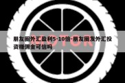 朋友圈外汇盈利5-10倍-朋友圈发外汇投资赚佣金可信吗