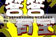 外汇交易平台查询官网网址-外汇交易商查询平台