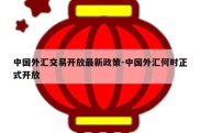 中国外汇交易开放最新政策-中国外汇何时正式开放