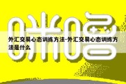 外汇交易心态训练方法-外汇交易心态训练方法是什么