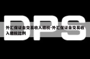 外汇保证金交易收入缴税-外汇保证金交易收入缴税比例