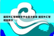 国家外汇管理数字平台首次登录-国家外汇管理局数字