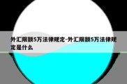 外汇限额5万法律规定-外汇限额5万法律规定是什么