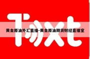 黄金原油外汇直播-黄金原油期货财经直播室