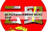 德汇外汇平台2023年最新消息-德汇外汇怎么样