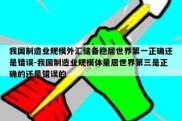 我国制造业规模外汇储备稳居世界第一正确还是错误-我国制造业规模体量居世界第三是正确的还是错误的