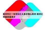 新币外汇一年可以汇入多少钱人民币-新币汇率最高是多少