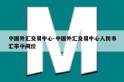 中国外汇交易中心-中国外汇交易中心人民币汇率中间价