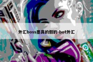 外汇boss墨真的假的-bot外汇