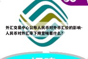 外汇交易中心公布人民币对外币汇价的影响-人民币对外汇率下降意味着什么?