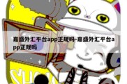 嘉盛外汇平台app正规吗-嘉盛外汇平台app正规吗