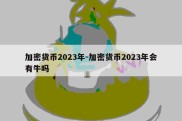 加密货币2023年-加密货币2023年会有牛吗