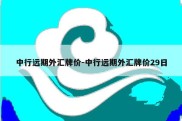 中行远期外汇牌价-中行远期外汇牌价29日