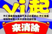 外汇储备增加是由于出口还是进口-外汇储备增加意味着人民币升值还是贬值