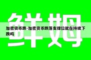 加密货币跌-加密货币跌落支撑位就在持续下跌吗