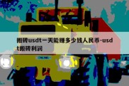 搬砖usdt一天能赚多少钱人民币-usdt搬砖利润